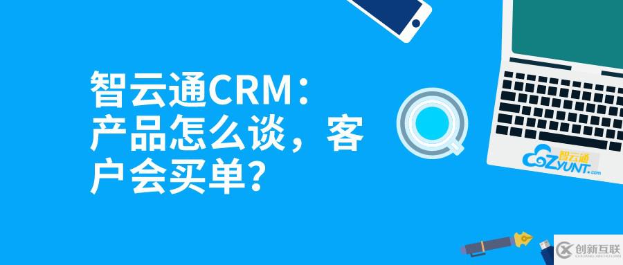 智云通CRM：產(chǎn)品怎么談，客戶會買單？